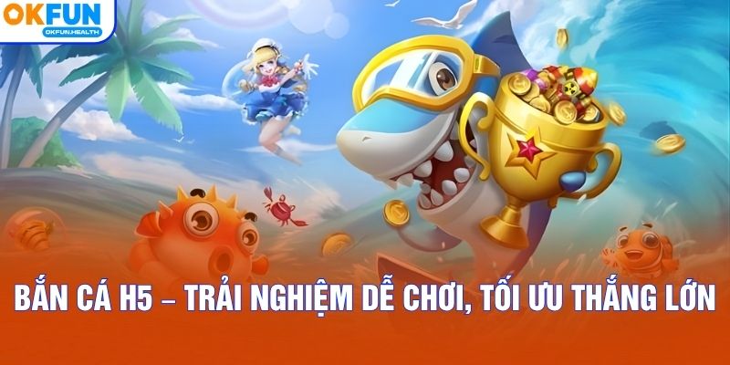 Bắn Cá H5 – Trải Nghiệm Dễ Chơi, Tối Ưu Thắng Lớn