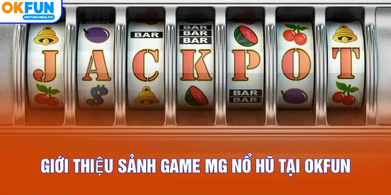 Giới thiệu sảnh game MG Nổ Hũ tại OKFUN