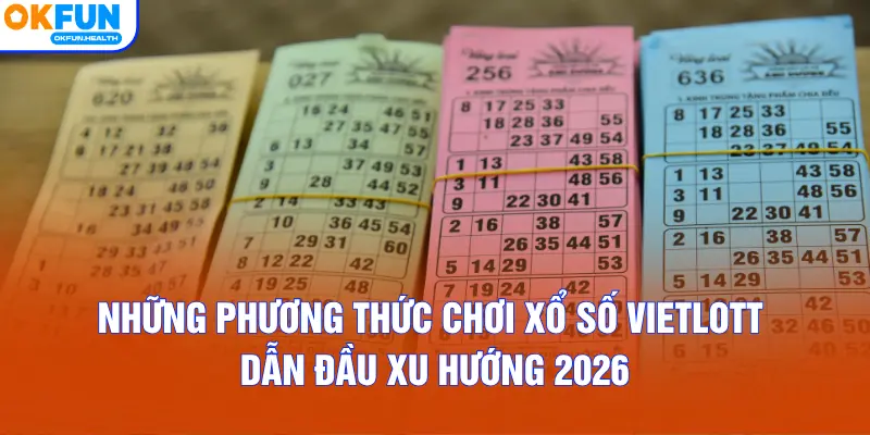 Những phương thức chơi xổ số Vietlott dẫn đầu xu hướng 2026