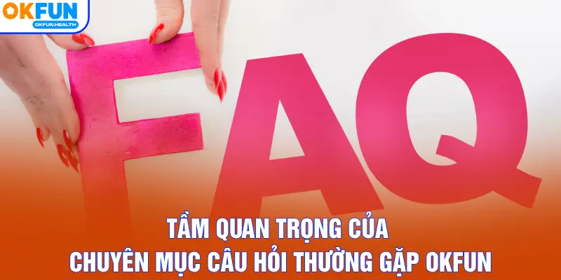 Tầm quan trọng của chuyên mục câu hỏi thường gặp OKFUN